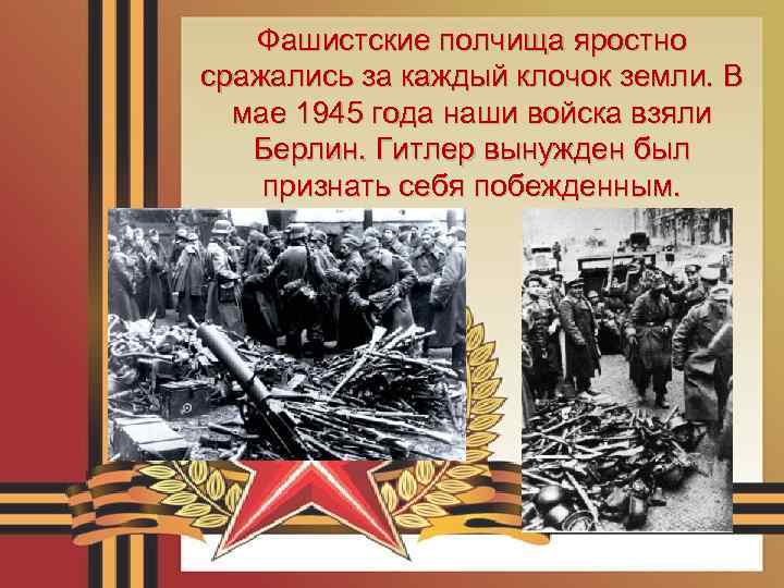 Фашистские полчища яростно сражались за каждый клочок земли. В мае 1945 года наши войска