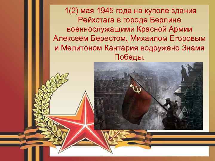 1(2) мая 1945 года на куполе здания Рейхстага в городе Берлине военнослужащими Красной Армии