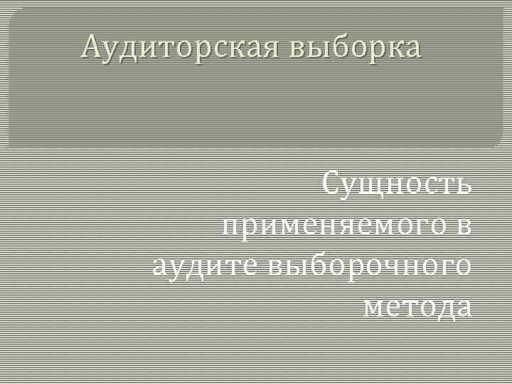 Аудиторская выборка Сущность применяемого в аудите выборочного метода 