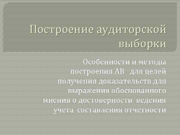 Построение аудиторской выборки Особенности и методы построения АВ для целей получения доказательств для выражения