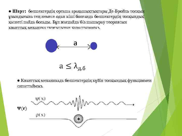 ● Шарт: бөлшектердің орташа арақашықтықтары Де-Бройль толқын ұзындығына тең немесе одан кіші болғанда бөлшектердің