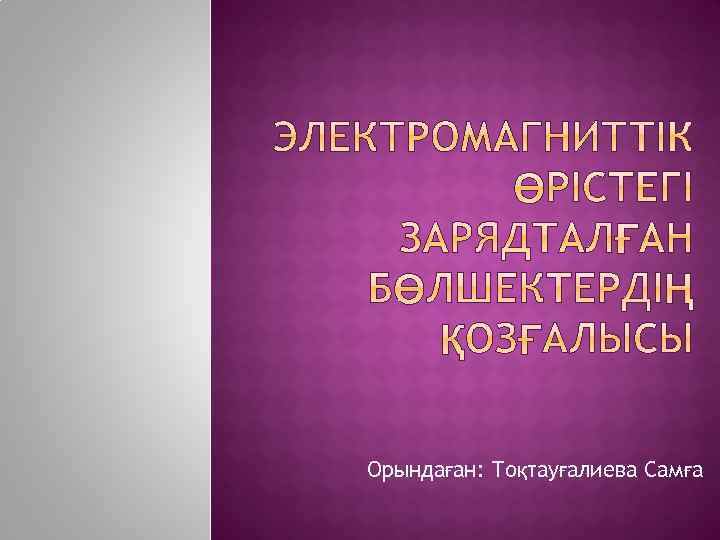Орындаған: Тоқтауғалиева Самға 