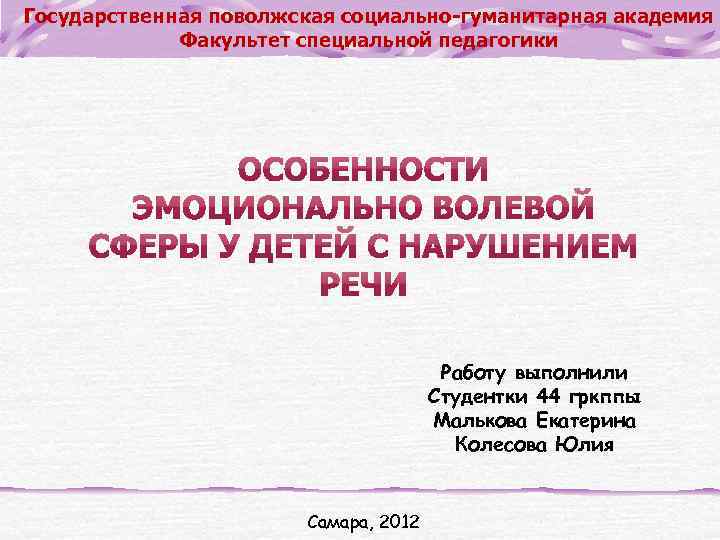 Государственная поволжская социально-гуманитарная академия Факультет специальной педагогики Работу выполнили Студентки 44 гркппы Малькова Екатерина