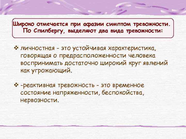Широко отмечается при афазии симптом тревожности. По Спилбергу, выделяют два вида тревожности: v личностная