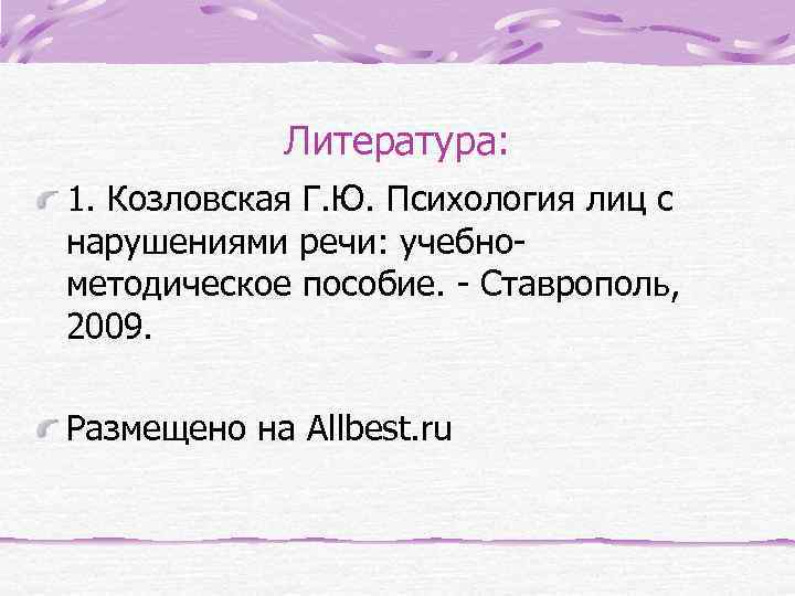Литература: 1. Козловская Г. Ю. Психология лиц с нарушениями речи: учебнометодическое пособие. - Ставрополь,