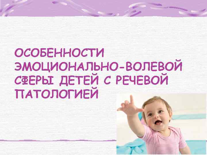 ОСОБЕННОСТИ ЭМОЦИОНАЛЬНО-ВОЛЕВОЙ СФЕРЫ ДЕТЕЙ С РЕЧЕВОЙ ПАТОЛОГИЕЙ 