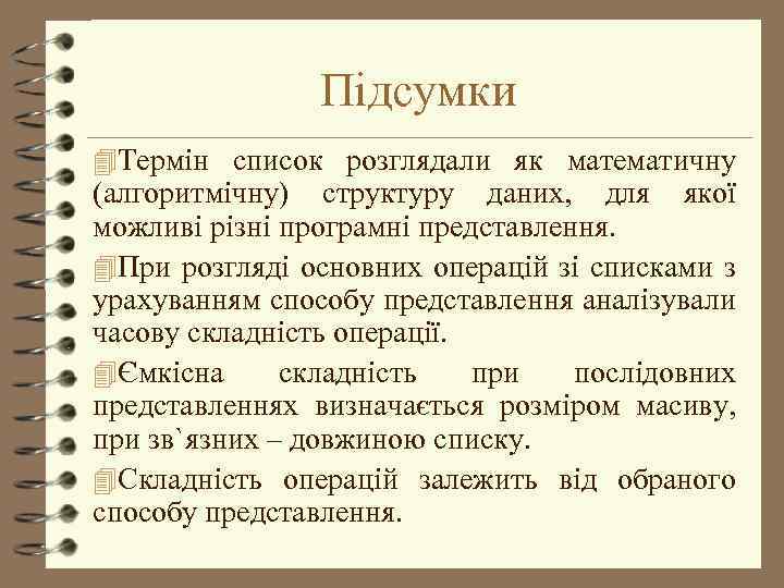 Підсумки 4 Термін список розглядали як математичну (алгоритмічну) структуру даних, для якої можливі різні