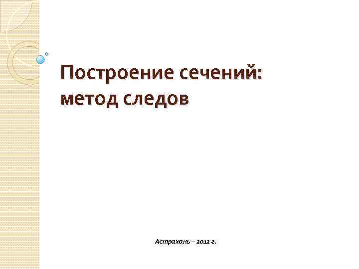 Построение сечений: метод следов Астрахань – 2012 г. 