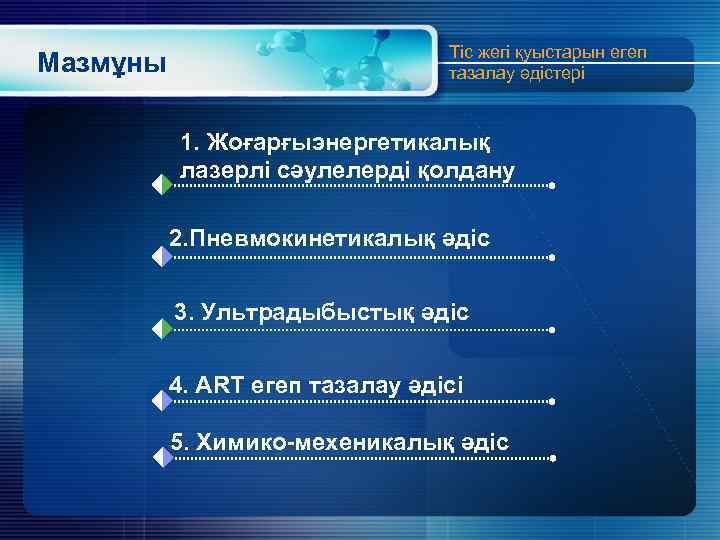 Мазмұны Тіс жегі қуыстарын егеп тазалау әдістері 1. Жоғарғыэнергетикалық лазерлі сәулелерді қолдану 2. Пневмокинетикалық