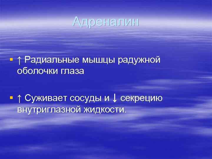 Адреналин § ↑ Радиальные мышцы радужной оболочки глаза § ↑ Суживает сосуды и ↓