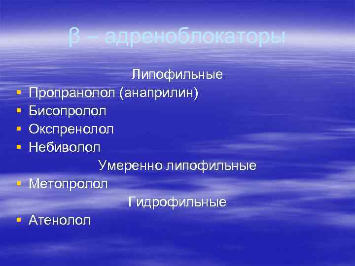 β – адреноблокаторы § § § Липофильные Пропранолол (анаприлин) Бисопролол Окспренолол Небиволол Умеренно липофильные