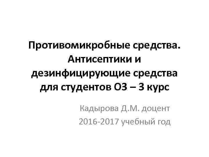 Противомикробные средства. Антисептики и дезинфицирующие средства для студентов ОЗ – 3 курс Кадырова Д.