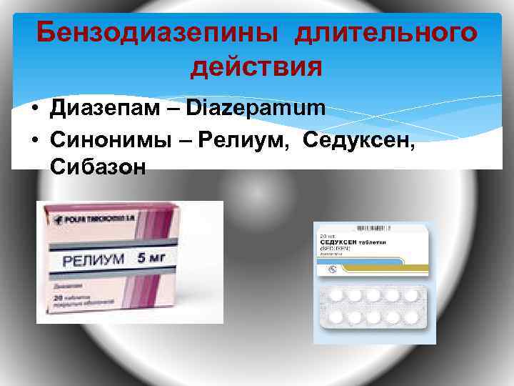 Бензодиазепины длительного действия • Диазепам – Diazepamum • Синонимы – Релиум, Седуксен, Сибазон 
