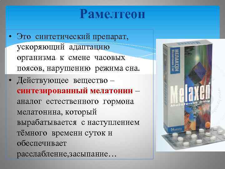 Рамелтеон • Это синтетический препарат, ускоряющий адаптацию организма к смене часовых поясов, нарушению режима