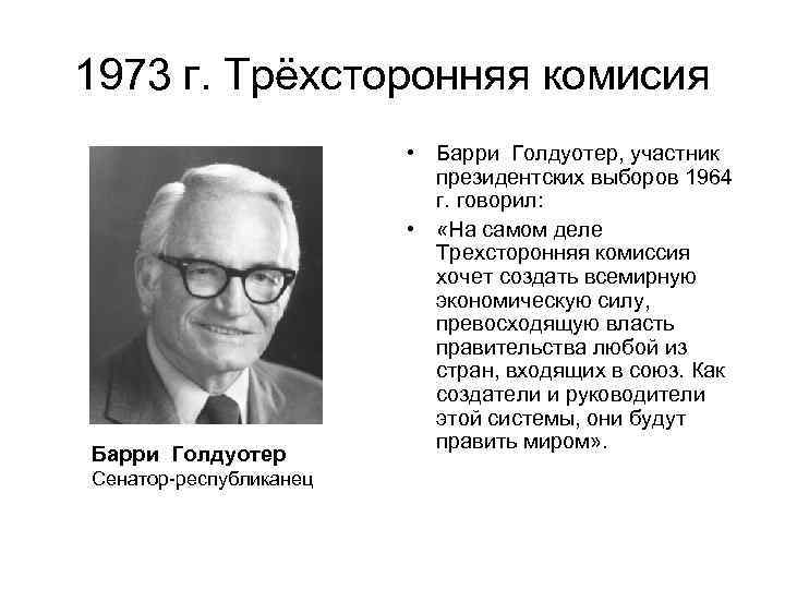 1973 г. Трёхсторонняя комисия Барри Голдуотер Сенатор-республиканец • Барри Голдуотер, участник президентских выборов 1964