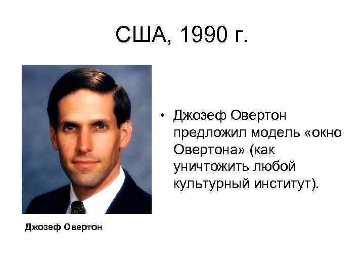 США, 1990 г. • Джозеф Овертон предложил модель «окно Овертона» (как уничтожить любой культурный