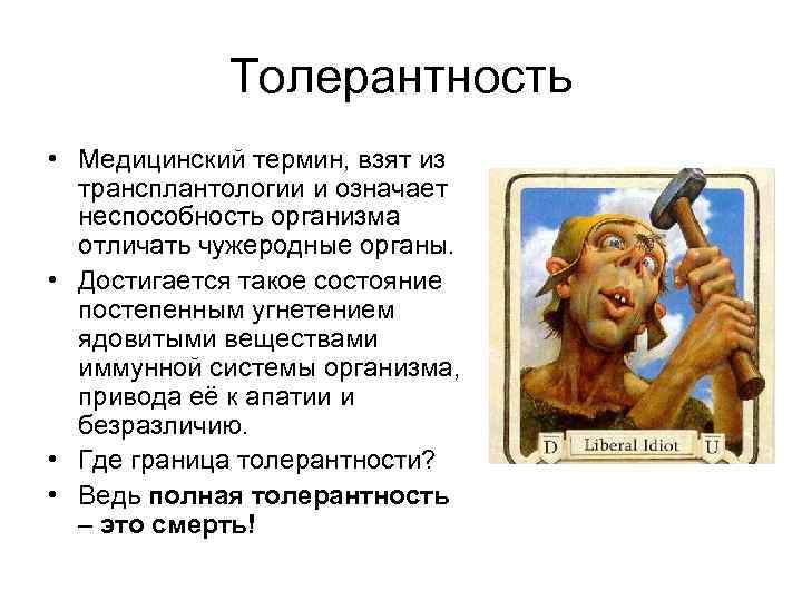 Толерантность • Медицинский термин, взят из трансплантологии и означает неспособность организма отличать чужеродные органы.