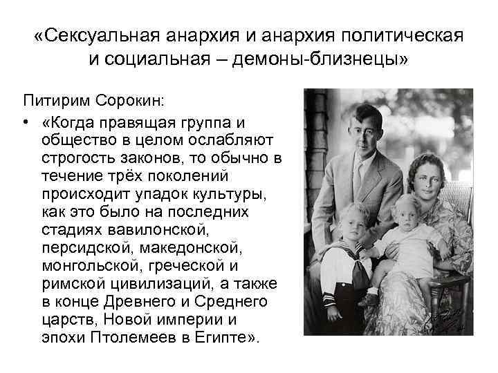  «Сексуальная анархия и анархия политическая и социальная – демоны-близнецы» Питирим Сорокин: • «Когда