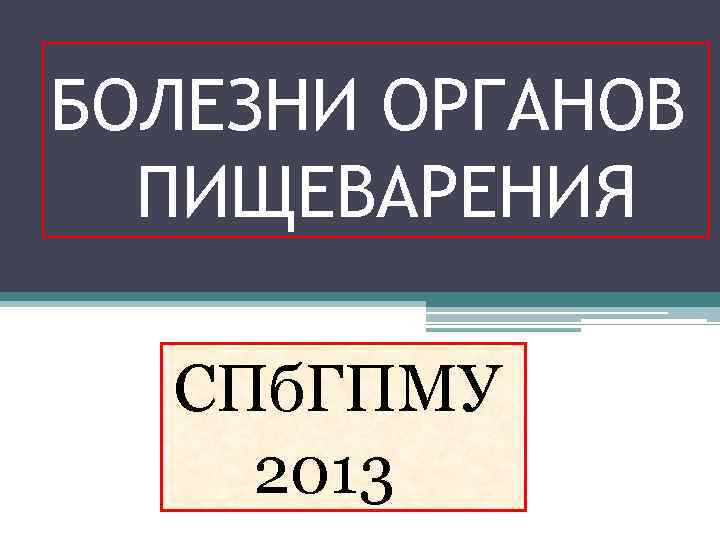 БОЛЕЗНИ ОРГАНОВ ПИЩЕВАРЕНИЯ СПб. ГПМУ 2013 