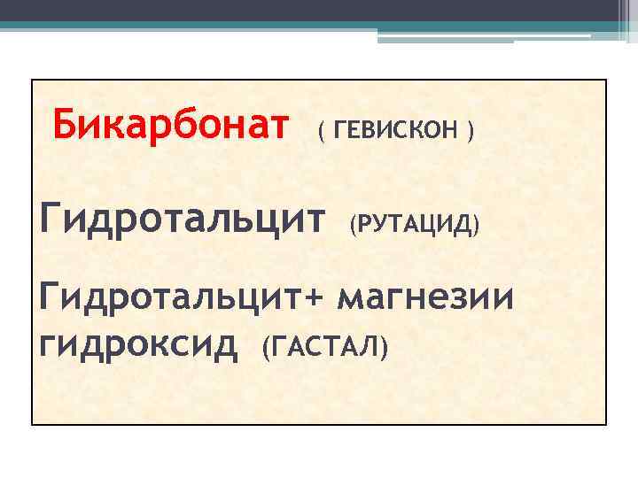 Бикарбонат ( ГЕВИСКОН ) Гидротальцит (РУТАЦИД) Гидротальцит+ магнезии гидроксид (ГАСТАЛ) 