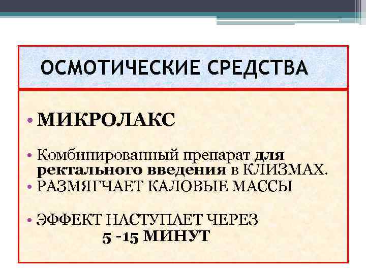 ОСМОТИЧЕСКИЕ СРЕДСТВА • МИКРОЛАКС • Комбинированный препарат для ректального введения в КЛИЗМАХ. • РАЗМЯГЧАЕТ