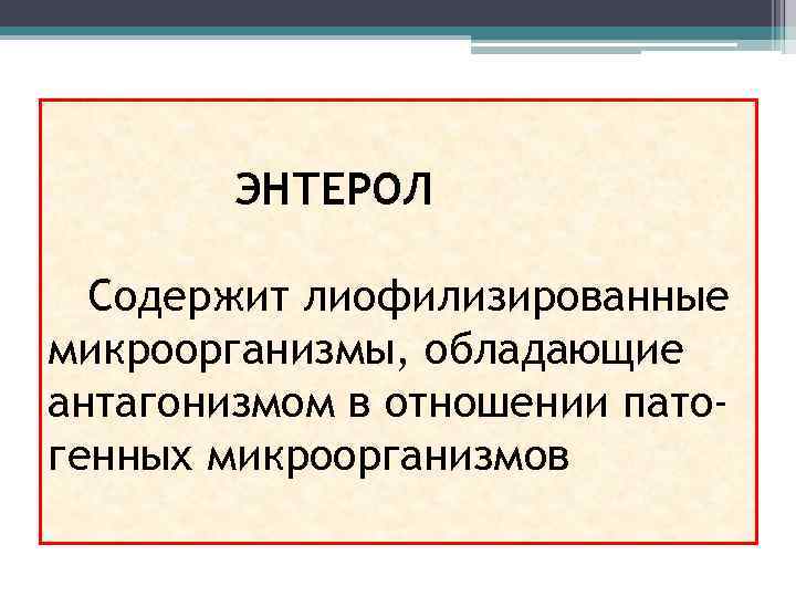 ЭНТЕРОЛ Содержит лиофилизированные микроорганизмы, обладающие антагонизмом в отношении патогенных микроорганизмов 