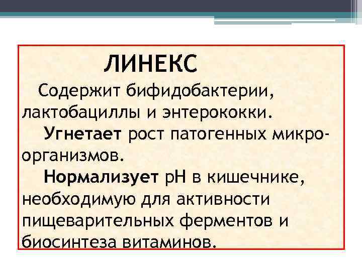 ЛИНЕКС Содержит бифидобактерии, лактобациллы и энтерококки. Угнетает рост патогенных микроорганизмов. Нормализует р. Н в