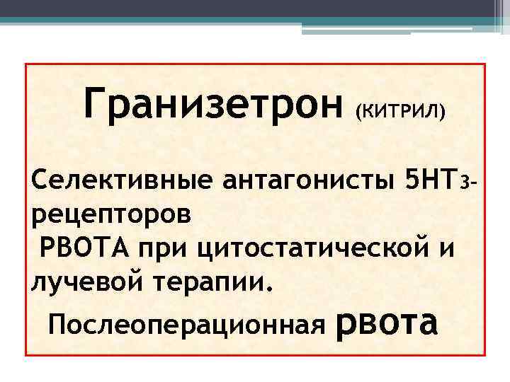 Гранизетрон (КИТРИЛ) Селективные антагонисты 5 НТ 3 рецепторов РВОТА при цитостатической и лучевой терапии.