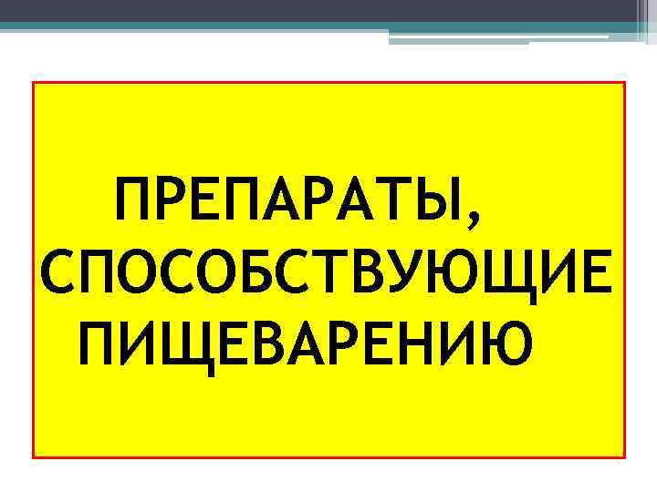 ПРЕПАРАТЫ, СПОСОБСТВУЮЩИЕ ПИЩЕВАРЕНИЮ 