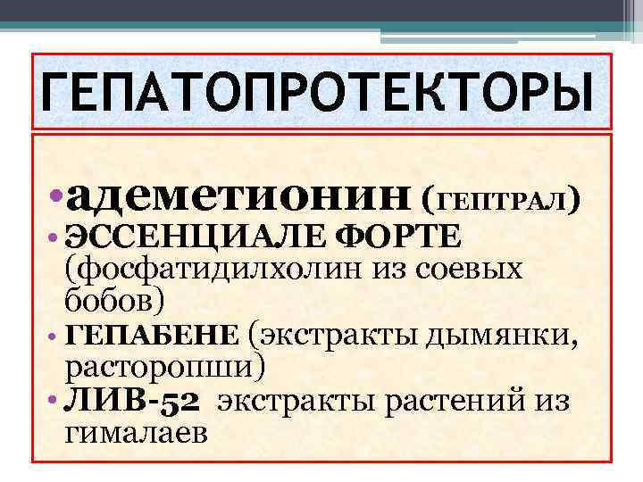 ГЕПАТОПРОТЕКТОРЫ • адеметионин (ГЕПТРАЛ) • ЭССЕНЦИАЛЕ ФОРТЕ (фосфатидилхолин из соевых бобов) • ГЕПАБЕНЕ (экстракты