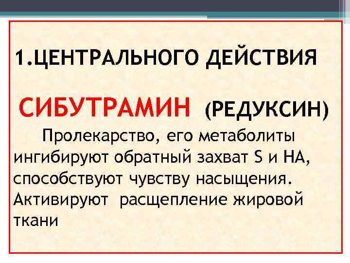 1. ЦЕНТРАЛЬНОГО ДЕЙСТВИЯ СИБУТРАМИН (РЕДУКСИН) Пролекарство, его метаболиты ингибируют обратный захват S и НА,