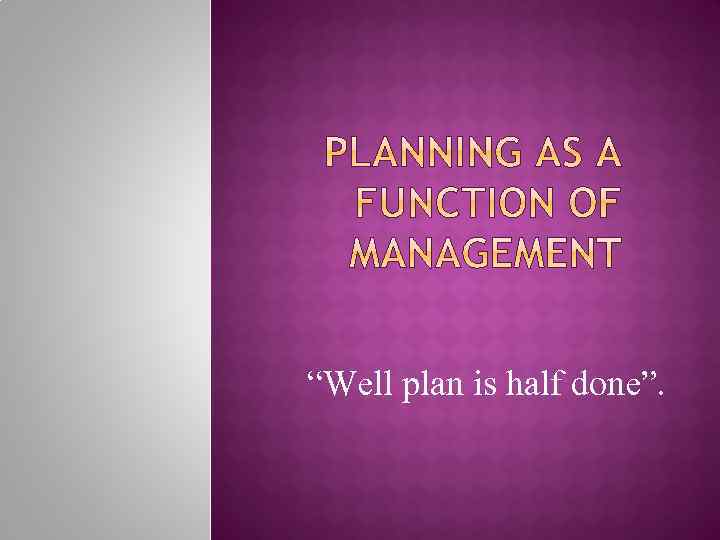 “Well plan is half done”. 