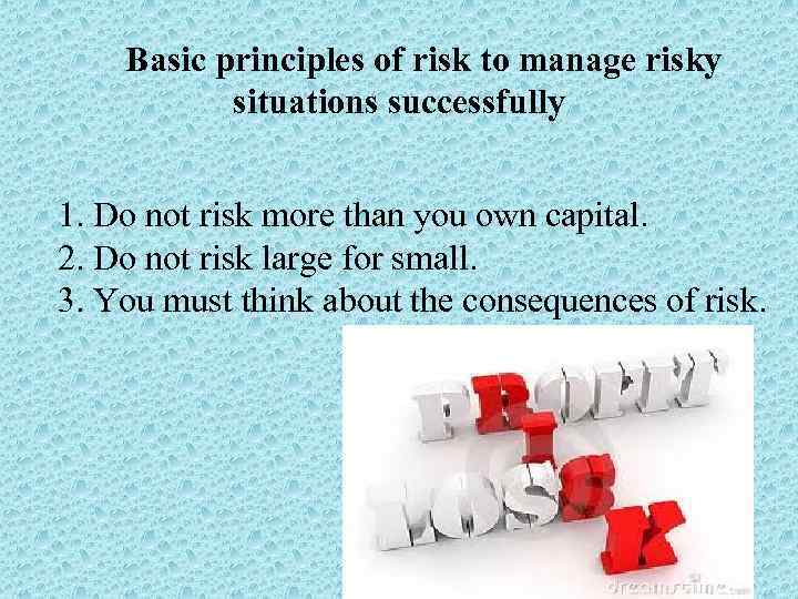 Basic principles of risk to manage risky situations successfully 1. Do not risk more