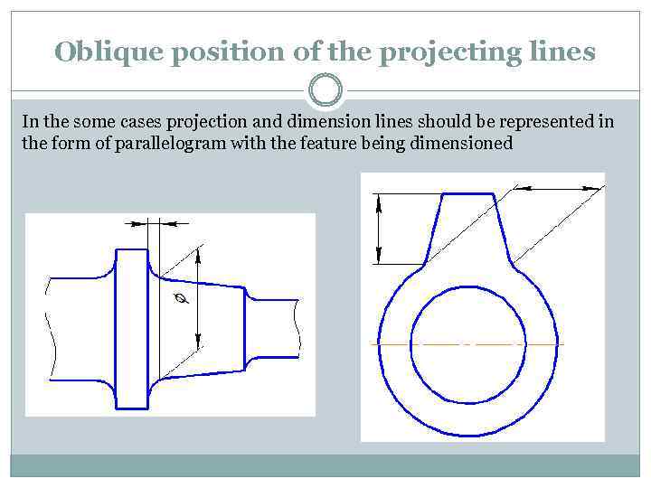 Oblique position of the projecting lines In the some cases projection and dimension lines