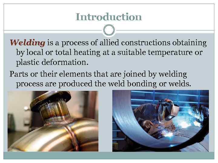 Introduction Welding is a process of allied constructions obtaining by local or total heating