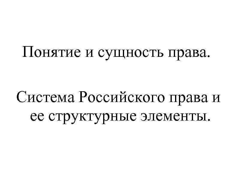 Понятие и сущность права. Система Российского права и ее структурные элементы. 