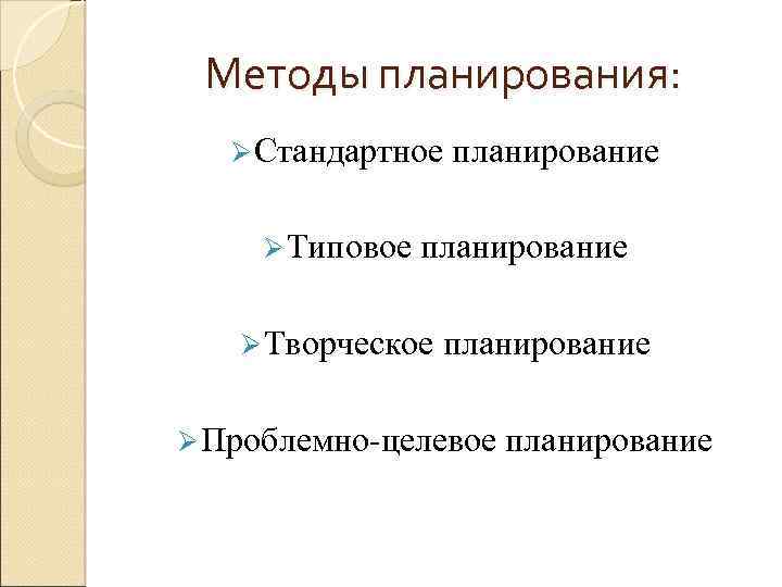 Методы планирования: Ø Стандартное Ø Типовое планирование Ø Творческое планирование Ø Проблемно-целевое планирование 