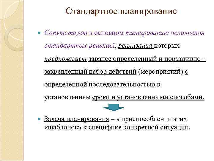 Стандартное планирование Сопутствует в основном планированию исполнения стандартных решений, реализация которых предполагает заранее определенный