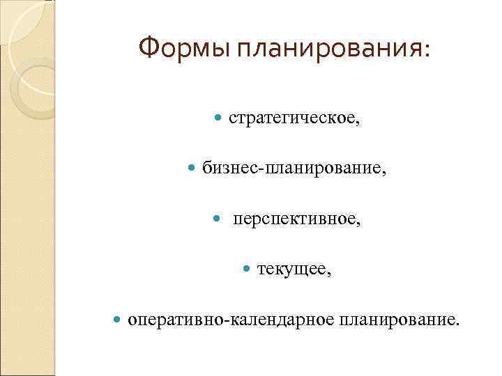 Формы планирования: стратегическое, бизнес-планирование, перспективное, текущее, оперативно-календарное планирование. 