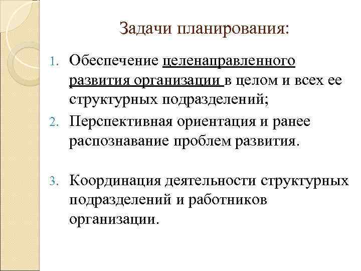 Задачи планирования: Обеспечение целенаправленного развития организации в целом и всех ее структурных подразделений; 2.