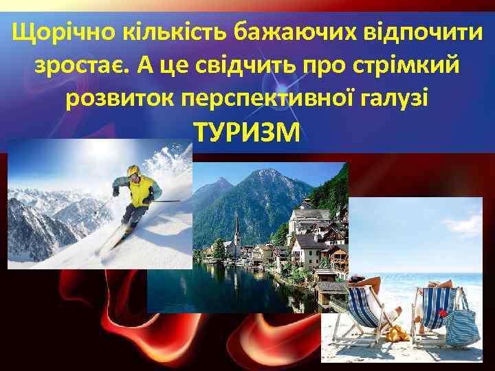 Щорічно кількість бажаючих відпочити зростає. А це свідчить про стрімкий розвиток перспективної галузі ТУРИЗМ