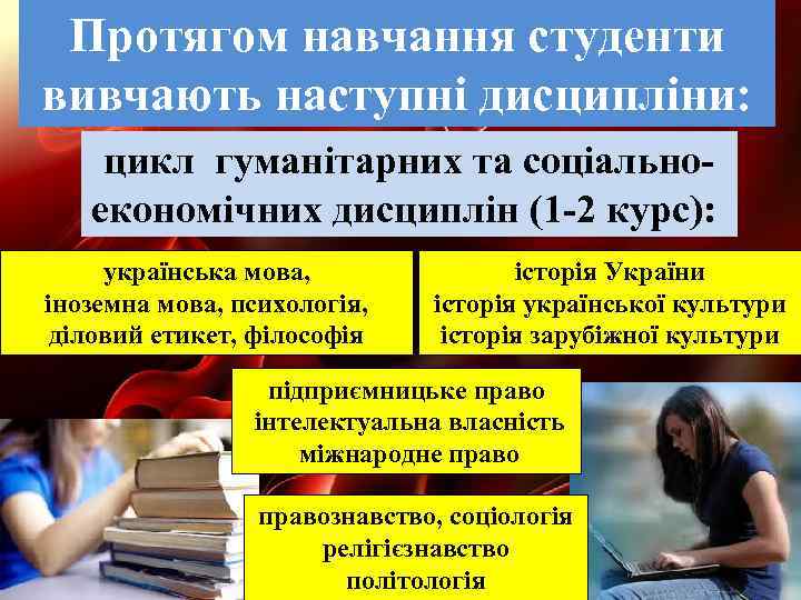 Протягом навчання студенти вивчають наступні дисципліни: цикл гуманітарних та соціальноекономічних дисциплін (1 -2 курс):
