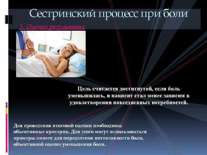 Сестринский процесс при боли 5. Оценка результата Цель считается достигнутой, если боль уменьшилась, и