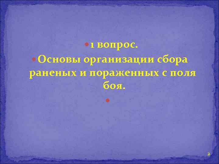  1 вопрос. Основы организации сбора раненых и пораженных с поля боя. 2 