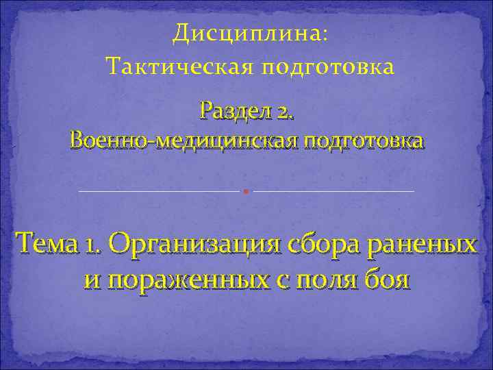 Дисциплина: Тактическая подготовка Раздел 2. Военно-медицинская подготовка Тема 1. Организация сбора раненых и пораженных