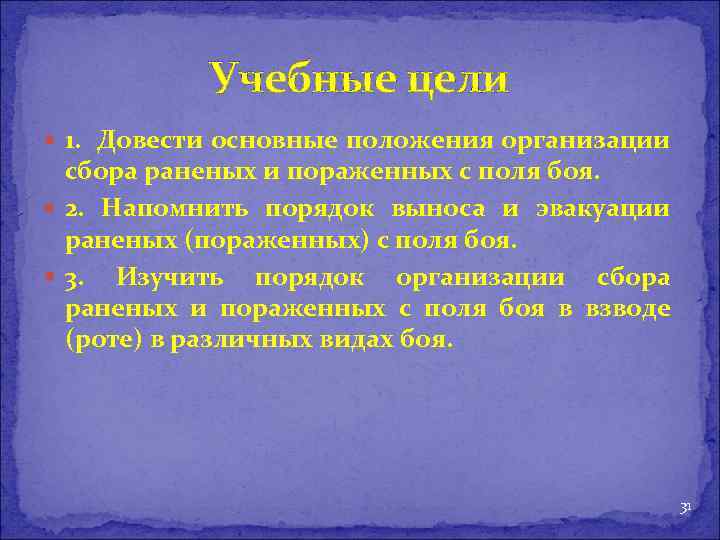 Учебные цели 1. Довести основные положения организации сбора раненых и пораженных с поля боя.