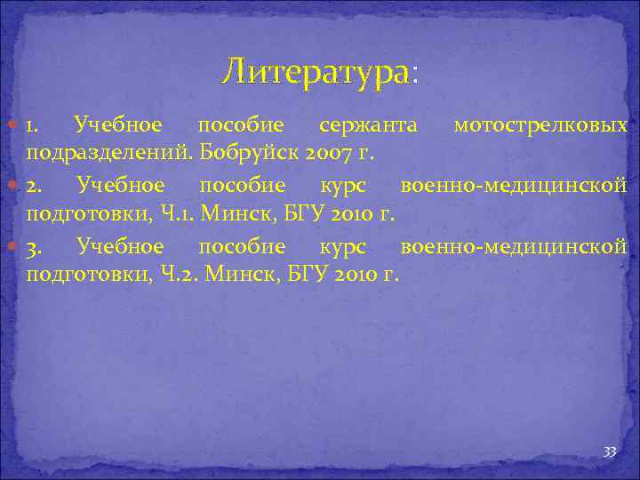 Литература: 1. Учебное пособие сержанта мотострелковых подразделений. Бобруйск 2007 г. 2. Учебное пособие курс