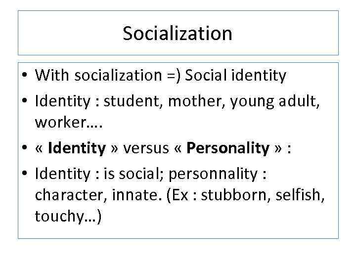 Socialization • With socialization =) Social identity • Identity : student, mother, young adult,