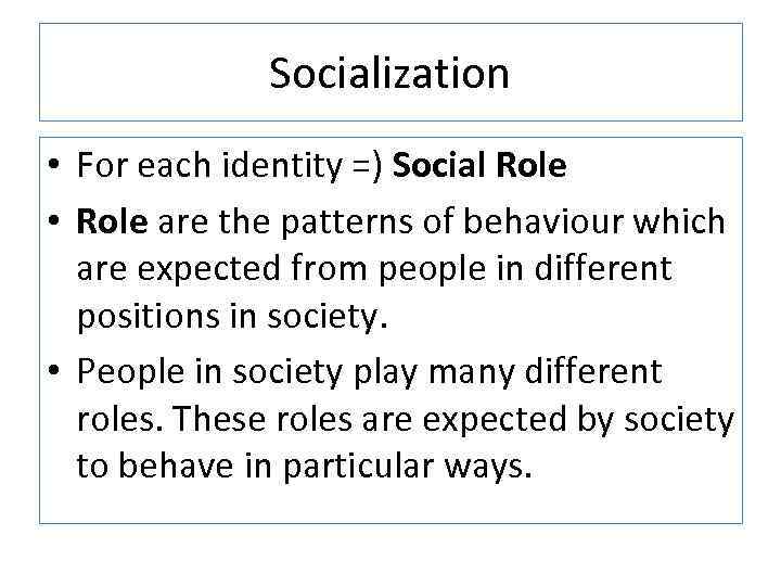Socialization • For each identity =) Social Role • Role are the patterns of