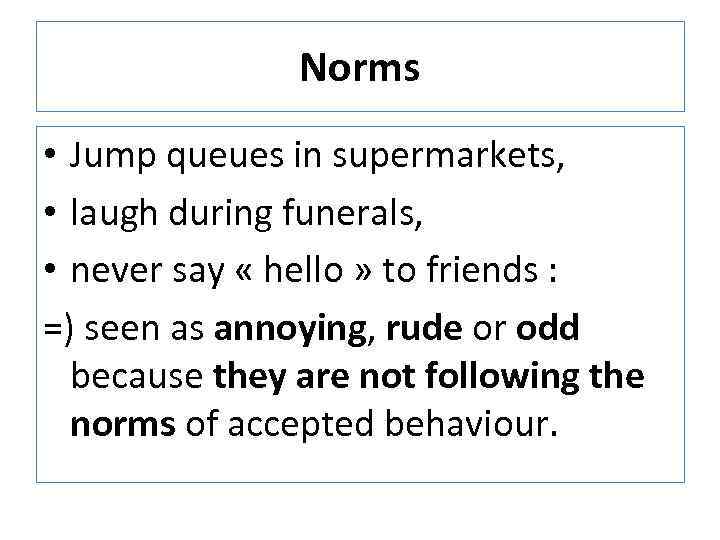 Norms • Jump queues in supermarkets, • laugh during funerals, • never say «